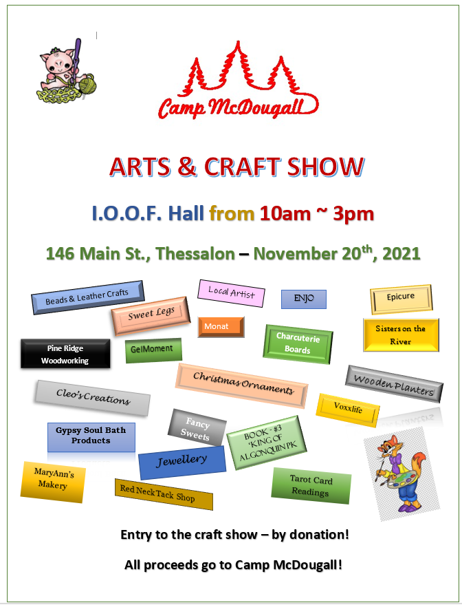 Camp McDougall Art and Craft Show, November 20, 2021 at the I.O.O.F Hall, located at 146 Main Street Thessalon from 10 a.m. to 3 p.m. Entry to the craft show is by donations, all proceeds will go to Camp McDougall. Variety of vendors 