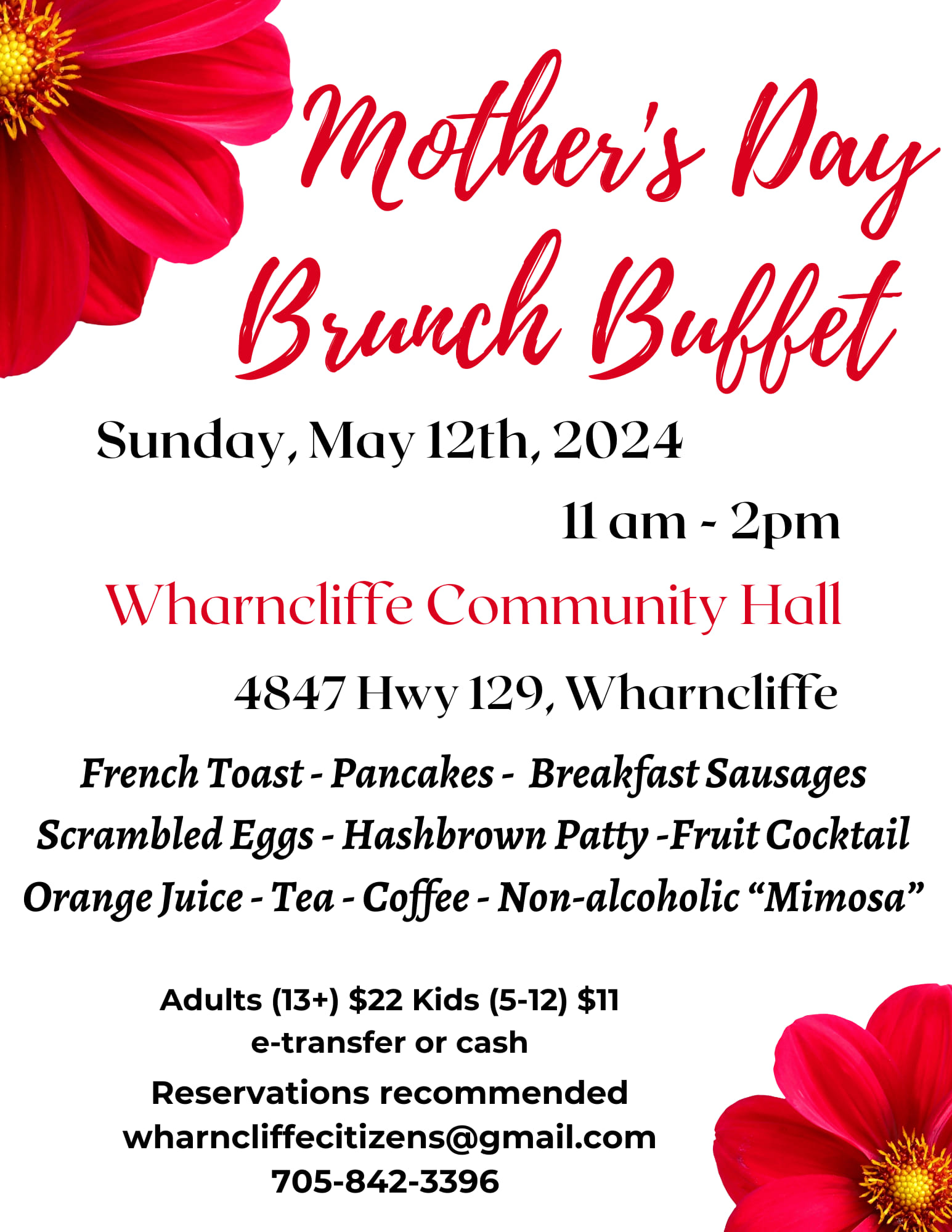 Mother's Day Brunch Buffet, Sunday May 12th, 2024 11a.m. to 2 p.m. at the Wharncliffe Community Hall, 4847 Hwy 129, Wharncliffe. Serving French Toast, Pancakes, Breakfast Sausages, Scrambled Eggs, Hashbrown Patty, Fruit Cocktail, Orange Juice, Tea, Coffee, and Non-Alcoholic Mimosa. Adult 13+ $22, kids 5-12 $11. Reservations recommended email wharncliffecitizens@gmail.com or call (705) 842-3396 